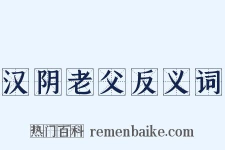 汉阴老父反义词是什么意思的图片